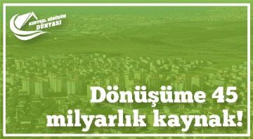 Dönüşüme 45 milyarlık kaynak!